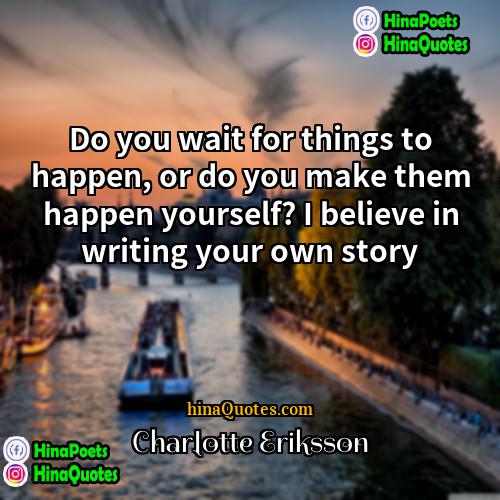Charlotte Eriksson Quotes | Do you wait for things to happen,